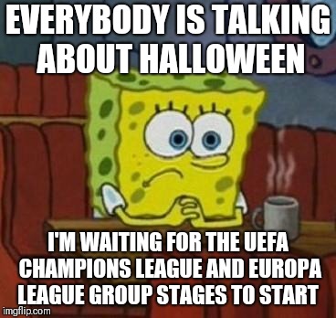 Nearly football time | EVERYBODY IS TALKING ABOUT HALLOWEEN; I'M WAITING FOR THE UEFA CHAMPIONS LEAGUE AND EUROPA LEAGUE GROUP STAGES TO START | image tagged in lonely spongebob,memes,football,uefa champions league,europa league,halloween | made w/ Imgflip meme maker