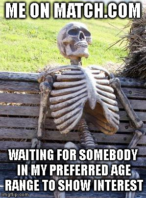 Giving it a shot for the luls... The last lul is on me... | ME ON MATCH.COM; WAITING FOR SOMEBODY IN MY PREFERRED AGE RANGE TO SHOW INTEREST | image tagged in memes,waiting skeleton,online dating,internet dating,waiting,dating | made w/ Imgflip meme maker