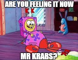 ARE YOU FEELING IT NOW; MR KRABS? | image tagged in memes,spongebob memes,spongebob | made w/ Imgflip meme maker
