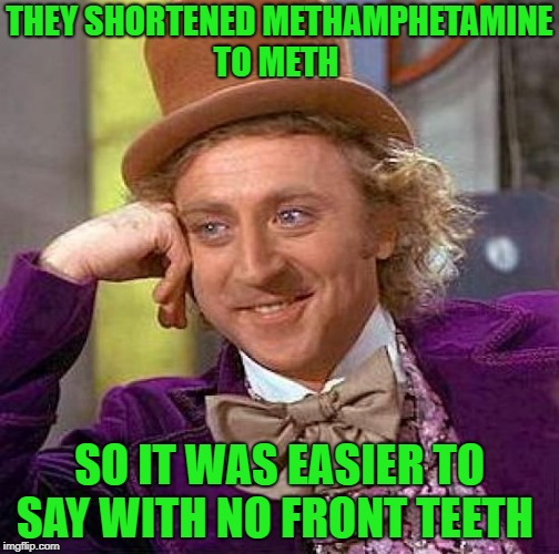 methamphetamine | THEY SHORTENED METHAMPHETAMINE TO METH; SO IT WAS EASIER TO SAY WITH NO FRONT TEETH | image tagged in memes,creepy condescending wonka | made w/ Imgflip meme maker