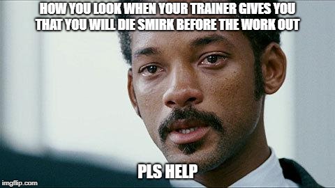 Crying Will smith | HOW YOU LOOK WHEN YOUR TRAINER GIVES YOU THAT YOU WILL DIE SMIRK BEFORE THE WORK OUT; PLS HELP | image tagged in crying will smith | made w/ Imgflip meme maker