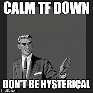 For the liberals | CALM TF DOWN; DON'T BE HYSTERICAL | image tagged in memes,hysterical,liberals | made w/ Imgflip meme maker