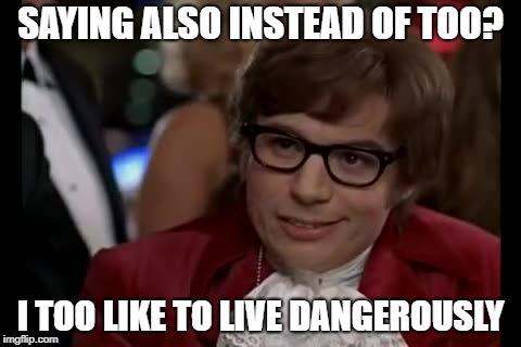 I Too Like To Live Dangerously Meme | SAYING ALSO INSTEAD OF TOO? I TOO LIKE TO LIVE DANGEROUSLY | image tagged in memes,i too like to live dangerously | made w/ Imgflip meme maker