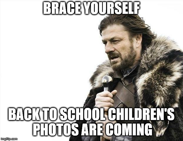 Brace Yourselves X is Coming | BRACE YOURSELF; BACK TO SCHOOL CHILDREN'S PHOTOS ARE COMING | image tagged in memes,brace yourselves x is coming | made w/ Imgflip meme maker