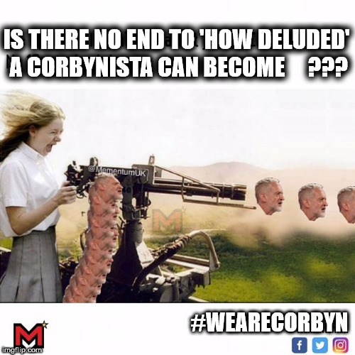 Deluded Corbynista's | IS THERE NO END TO 'HOW DELUDED' A CORBYNISTA CAN BECOME     ??? #WEARECORBYN | image tagged in corbyn eww,party of haters,momentum students,communist socialist,wearecorbyn,anti-semite and a racist | made w/ Imgflip meme maker
