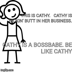 Be like jill  | THIS IS CATHY.  
CATHY IS KICKIN' BUTT IN HER BUSINESS. CATHY IS A BOSSBABE.
BE LIKE CATHY | image tagged in be like jill | made w/ Imgflip meme maker