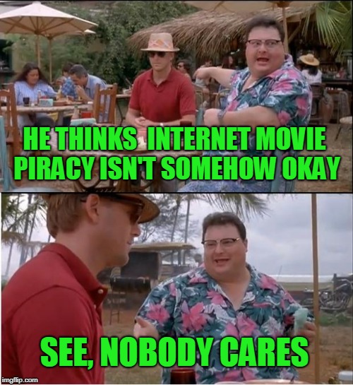 See Nobody Cares Meme | HE THINKS  INTERNET MOVIE PIRACY ISN'T SOMEHOW OKAY SEE, NOBODY CARES | image tagged in memes,see nobody cares | made w/ Imgflip meme maker