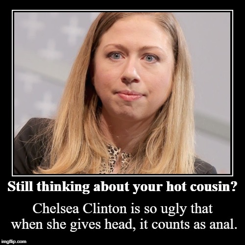 Still thinking about your hot cousin? | image tagged in funny,demotivationals,chelsea clinton,redneck hillbilly | made w/ Imgflip demotivational maker