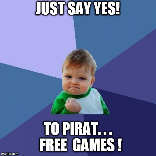 Success Kid | JUST SAY YES! TO PIRAT. . .  FREE  GAMES ! | image tagged in memes,success kid | made w/ Imgflip meme maker
