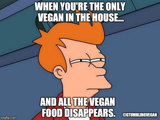 Futurama Fry Meme | WHEN YOU'RE THE ONLY VEGAN IN THE HOUSE... AND ALL THE VEGAN FOOD DISAPPEARS. @STUMBLINGVEGAN | image tagged in memes,futurama fry | made w/ Imgflip meme maker