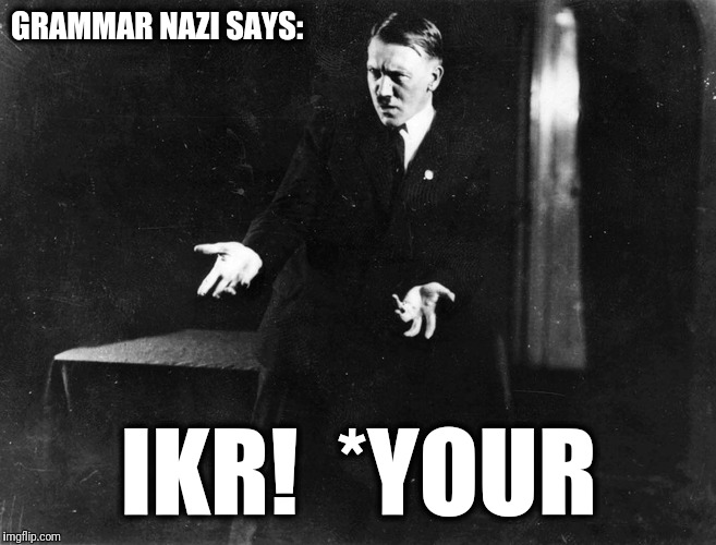 GRAMMAR NAZI SAYS: IKR!  *YOUR | made w/ Imgflip meme maker