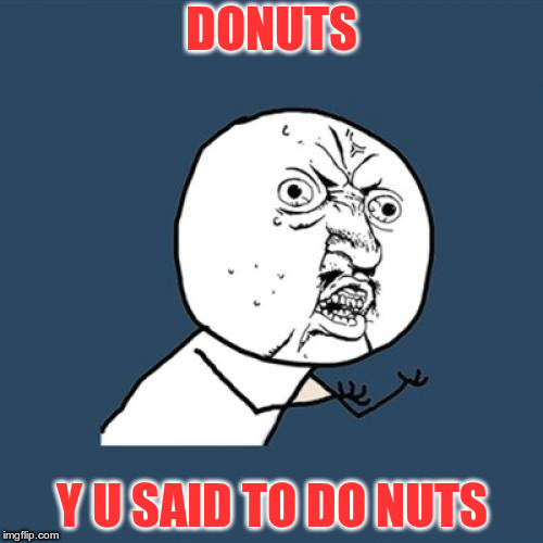 That's why I feel good when I eat sweet |  DONUTS; Y U SAID TO DO NUTS | image tagged in memes,y u no | made w/ Imgflip meme maker