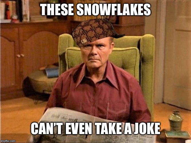 Red Foreman Scumbag Hat | THESE SNOWFLAKES CAN’T EVEN TAKE A JOKE | image tagged in red foreman scumbag hat | made w/ Imgflip meme maker