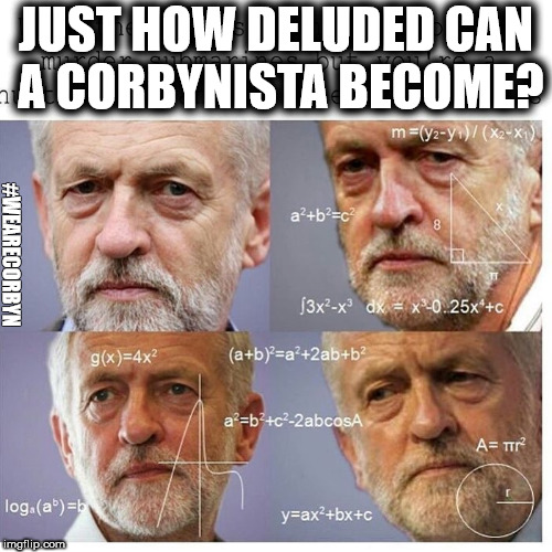 Deluded Corbynistas | JUST HOW DELUDED CAN A CORBYNISTA BECOME? #WEARECORBYN | image tagged in corbyn eww,communist socialist,anti-semite and a racist,momentum students,wearecorbyn,labourisdead | made w/ Imgflip meme maker