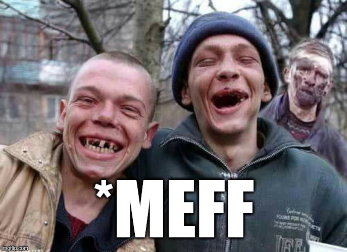 Methed Up | *MEFF | image tagged in methed up | made w/ Imgflip meme maker