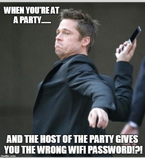 Party Host -- Wrong Wifi Password!?! |  WHEN YOU'RE AT A PARTY...... AND THE HOST OF THE PARTY GIVES YOU THE WRONG WIFI PASSWORD!?! | image tagged in brad pitt throwing phone | made w/ Imgflip meme maker