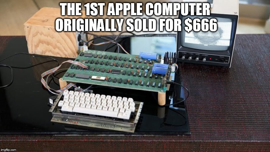  THE 1ST APPLE COMPUTER ORIGINALLY SOLD FOR $666 | image tagged in first apple computer | made w/ Imgflip meme maker