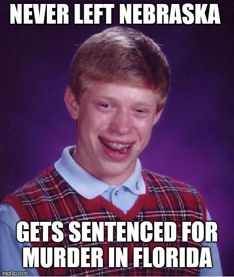 Bad Luck Brian | NEVER LEFT NEBRASKA; GETS SENTENCED FOR MURDER IN FLORIDA | image tagged in memes,bad luck brian | made w/ Imgflip meme maker