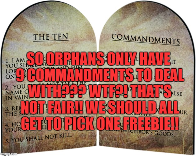 The ten commandments | SO ORPHANS ONLY HAVE 9 COMMANDMENTS TO DEAL WITH??? WTF?! THAT'S NOT FAIR!! WE SHOULD ALL GET TO PICK ONE FREEBIE!! | image tagged in the ten commandments,funny,memes,funny memes,parents,father and mother | made w/ Imgflip meme maker