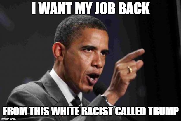 Mad Obama | I WANT MY JOB BACK; FROM THIS WHITE RACIST CALLED TRUMP | image tagged in angry obama | made w/ Imgflip meme maker