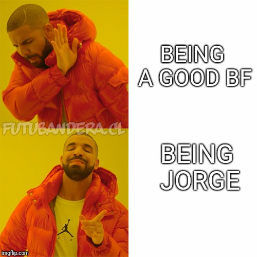 Drake Hotline Bling | BEING A GOOD BF; BEING JORGE | image tagged in drake | made w/ Imgflip meme maker