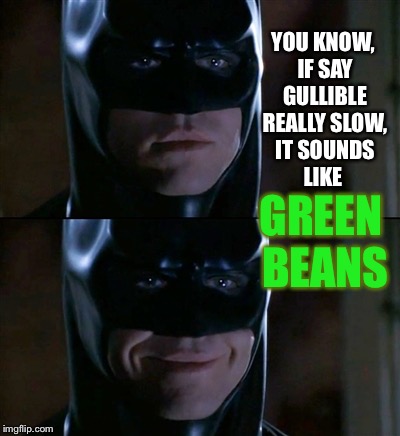 Did I getcha? | YOU KNOW, IF SAY GULLIBLE REALLY SLOW, IT SOUNDS LIKE; GREEN BEANS | image tagged in memes,batman smiles | made w/ Imgflip meme maker