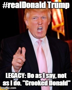 Donald Trump | #realDonald Trump; LEGACY: Do as I say, not as I do. "Crooked Donald" | image tagged in donald trump | made w/ Imgflip meme maker