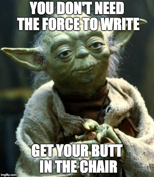 Star Wars Yoda | YOU DON'T NEED THE FORCE TO WRITE; GET YOUR BUTT IN THE CHAIR | image tagged in memes,star wars yoda | made w/ Imgflip meme maker
