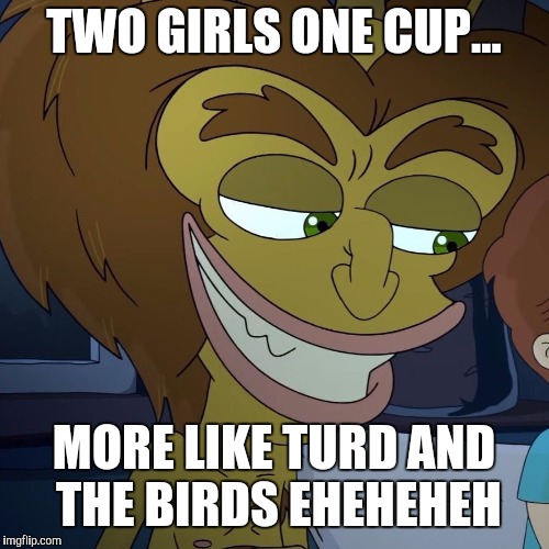 Hormone monster | TWO GIRLS ONE CUP... MORE LIKE TURD AND THE BIRDS EHEHEHEH | image tagged in hormone monster | made w/ Imgflip meme maker