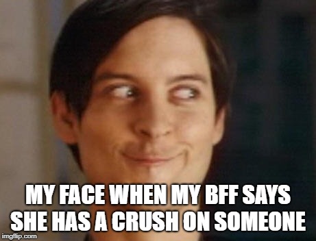 Spiderman Peter Parker | MY FACE WHEN MY BFF SAYS SHE HAS A CRUSH ON SOMEONE | image tagged in memes,spiderman peter parker | made w/ Imgflip meme maker