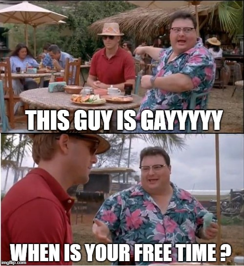 See Nobody Cares | THIS GUY IS GAYYYYY; WHEN IS YOUR FREE TIME ? | image tagged in memes,see nobody cares | made w/ Imgflip meme maker