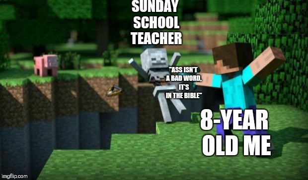 minecraft swordsman  | SUNDAY SCHOOL TEACHER; "ASS ISN'T A BAD WORD, IT'S IN THE BIBLE"; 8-YEAR OLD ME | image tagged in minecraft swordsman | made w/ Imgflip meme maker