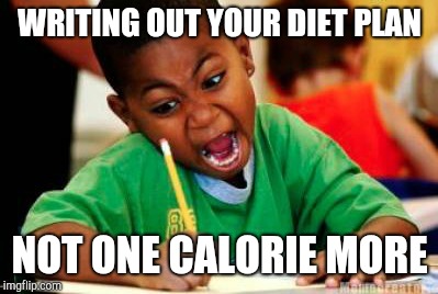 Angry writing | WRITING OUT YOUR DIET PLAN; NOT ONE CALORIE MORE | image tagged in writing,dieting | made w/ Imgflip meme maker