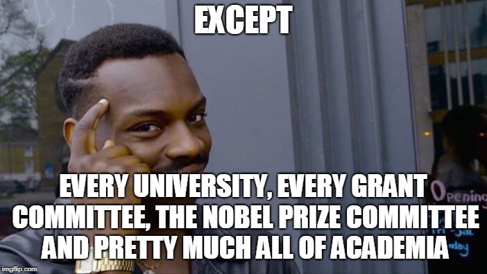Roll Safe Think About It Meme | EXCEPT EVERY UNIVERSITY, EVERY GRANT COMMITTEE, THE NOBEL PRIZE COMMITTEE AND PRETTY MUCH ALL OF ACADEMIA | image tagged in memes,roll safe think about it | made w/ Imgflip meme maker