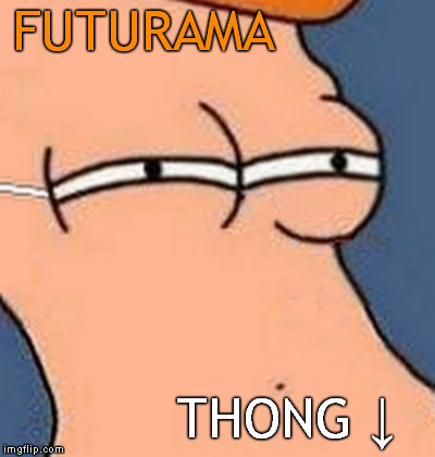 futurama thong | FUTURAMA THONG ↓ | image tagged in futurama thong | made w/ Imgflip meme maker