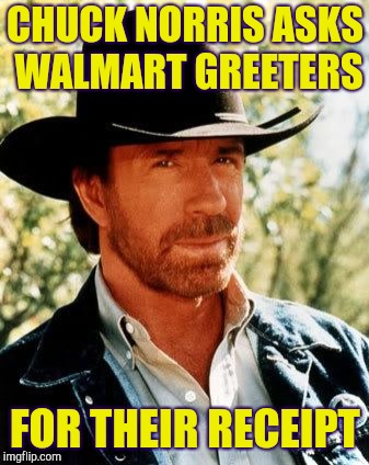 Chuck Norris | CHUCK NORRIS ASKS WALMART GREETERS; FOR THEIR RECEIPT | image tagged in memes,chuck norris,retail | made w/ Imgflip meme maker