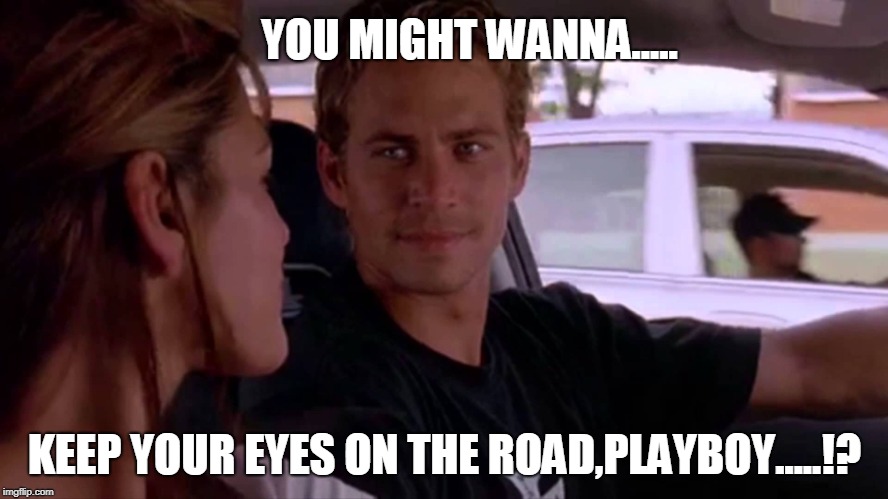 Paul Walker's Stare And Drive | YOU MIGHT WANNA..... KEEP YOUR EYES ON THE ROAD,PLAYBOY.....!? | image tagged in paul walker,memes,driving,fast and furious | made w/ Imgflip meme maker
