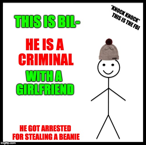 Be Like Bill | THIS IS BIL-; *KNOCK KNOCK*          THIS IS THE FBI; HE IS A CRIMINAL; WITH A GIRLFRIEND; HE GOT ARRESTED FOR STEALING A BEANIE | image tagged in memes,be like bill | made w/ Imgflip meme maker