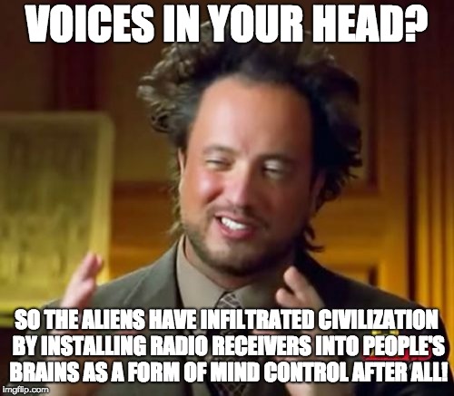Ancient Aliens Meme | VOICES IN YOUR HEAD? SO THE ALIENS HAVE INFILTRATED CIVILIZATION BY INSTALLING RADIO RECEIVERS INTO PEOPLE'S BRAINS AS A FORM OF MIND CONTRO | image tagged in memes,ancient aliens | made w/ Imgflip meme maker