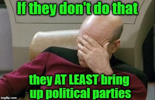 Captain Picard Facepalm Meme | If they don't do that they AT LEAST bring up political parties | image tagged in memes,captain picard facepalm | made w/ Imgflip meme maker