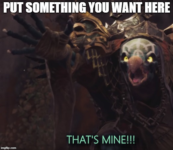 PUT SOMETHING YOU WANT HERE | image tagged in darksiders 3 envy mine | made w/ Imgflip meme maker