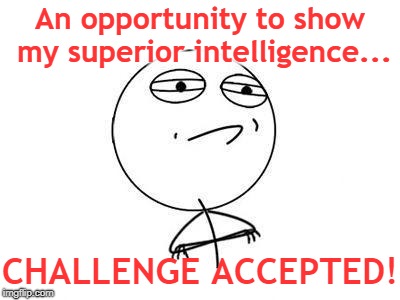 Challenge accepted | An opportunity to show my superior intelligence... CHALLENGE ACCEPTED! | image tagged in challenge accepted | made w/ Imgflip meme maker