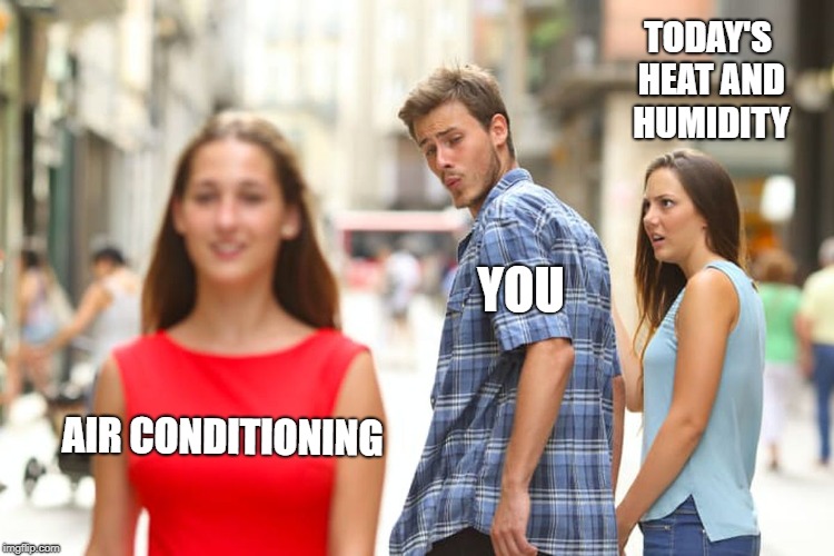 Distracted Boyfriend | TODAY'S HEAT AND HUMIDITY; YOU; AIR CONDITIONING | image tagged in memes,distracted boyfriend | made w/ Imgflip meme maker