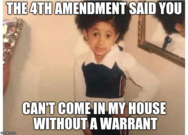 Young Cardi B | THE 4TH AMENDMENT SAID YOU; CAN'T COME IN MY HOUSE WITHOUT A WARRANT | image tagged in young cardi b | made w/ Imgflip meme maker