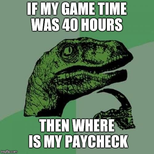 Philosoraptor | IF MY GAME TIME WAS 40 HOURS; THEN WHERE IS MY PAYCHECK | image tagged in memes,philosoraptor | made w/ Imgflip meme maker
