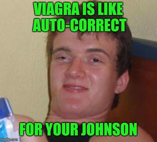 Auto-erect?, get it, anyone?...anyone?...I'll show myself out. | VIAGRA IS LIKE AUTO-CORRECT; FOR YOUR JOHNSON | image tagged in memes,10 guy,sewmyeyesshut,funny,viagra | made w/ Imgflip meme maker