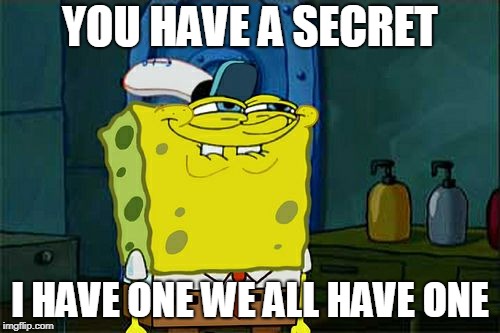 Don't You Squidward | YOU HAVE A SECRET; I HAVE ONE WE ALL HAVE ONE | image tagged in memes,dont you squidward | made w/ Imgflip meme maker