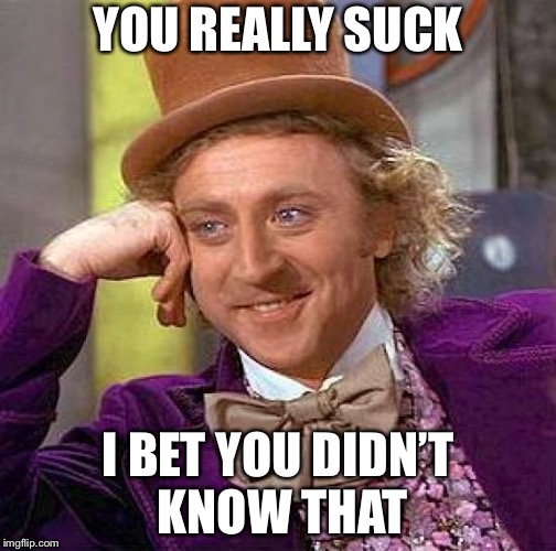 Creepy Condescending Wonka | YOU REALLY SUCK; I BET YOU DIDN’T KNOW THAT | image tagged in memes,creepy condescending wonka | made w/ Imgflip meme maker