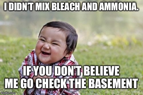 Try my home made toxic gas! | I DIDN’T MIX BLEACH AND AMMONIA. IF YOU DON’T BELIEVE ME GO CHECK THE BASEMENT | image tagged in memes,evil toddler | made w/ Imgflip meme maker