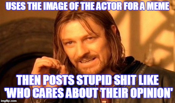One Does Not Simply Meme | USES THE IMAGE OF THE ACTOR FOR A MEME THEN POSTS STUPID SHIT LIKE 'WHO CARES ABOUT THEIR OPINION' | image tagged in memes,one does not simply | made w/ Imgflip meme maker